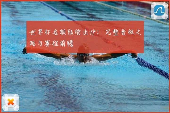 世界杯名额陆续出炉:完整晋级之路与赛程前瞻