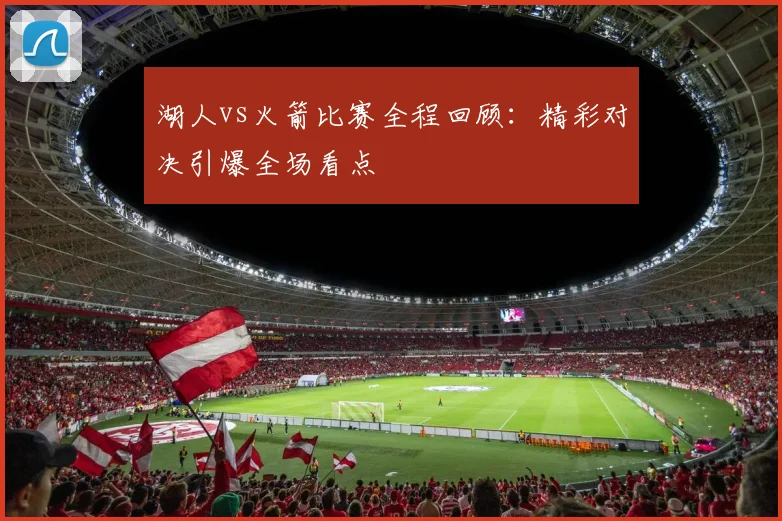 湖人vs火箭比赛全程回顾:精彩对决引爆全场看点