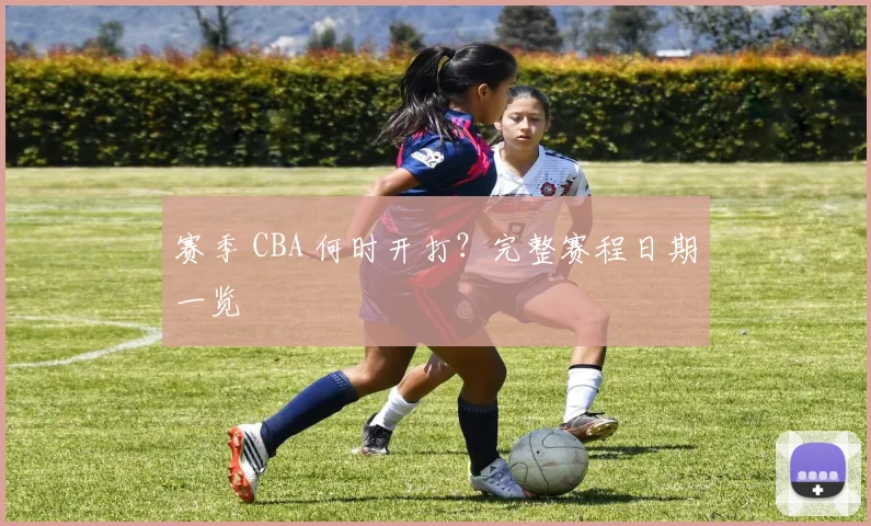 赛季 CBA 何时开打？完整赛程日期一览