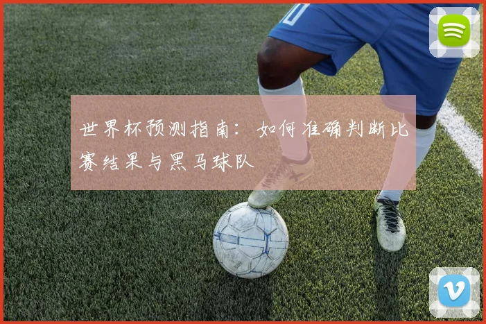 世界杯预测指南:如何准确判断比赛结果与黑马球队