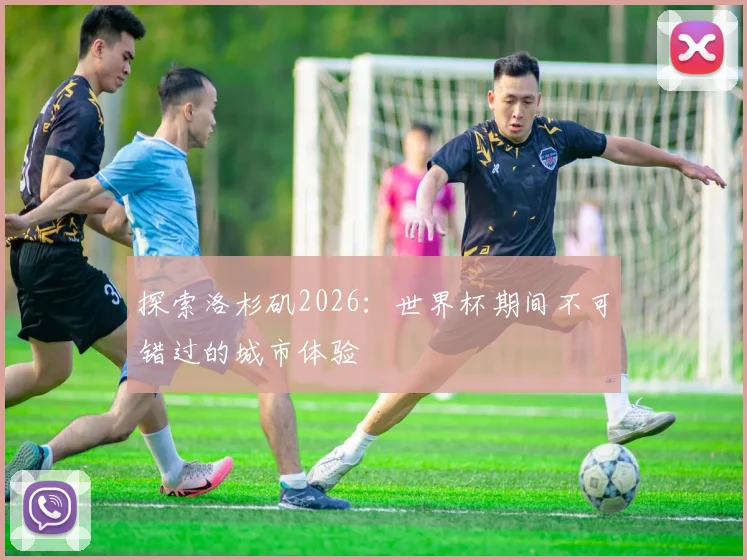 探索洛杉矶2026：世界杯期间不可错过的城市体验