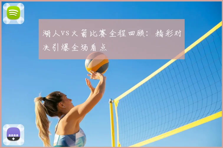 湖人vs火箭比赛全程回顾:精彩对决引爆全场看点
