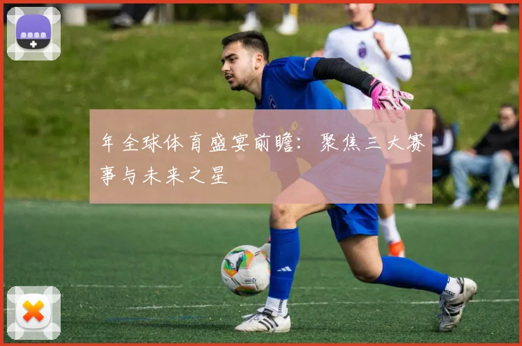 年全球体育盛宴前瞻：聚焦三大赛事与未来之星