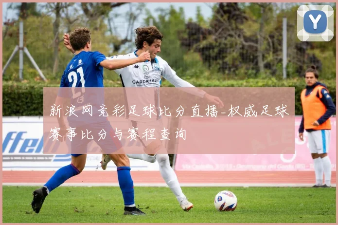新浪网竞彩足球比分直播_权威足球赛事比分与赛程查询