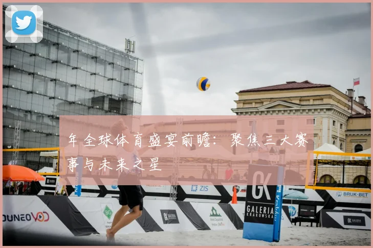 年全球体育盛宴前瞻：聚焦三大赛事与未来之星