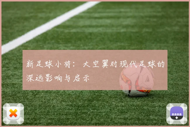 新足球小将:大空翼对现代足球的深远影响与启示
