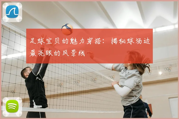 足球宝贝的魅力穿搭：揭秘球场边最亮眼的风景线