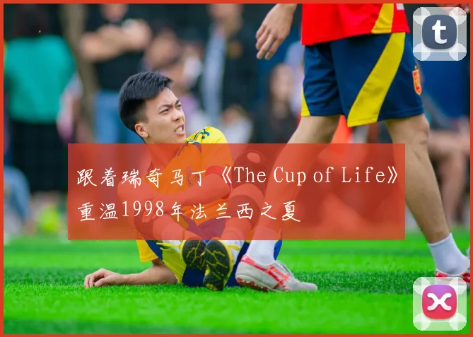 跟着瑞奇马丁《The Cup of Life》重温1998年法兰西之夏